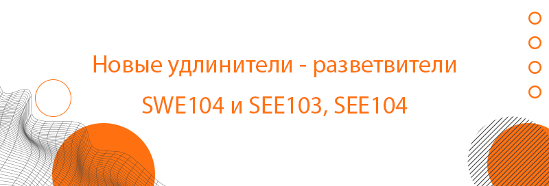 Новые удлинители- разветвители SWE104 и SEE103, SEE104